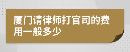 厦门请律师打官司的费用一般多少