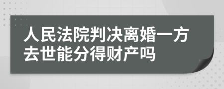 人民法院判决离婚一方去世能分得财产吗