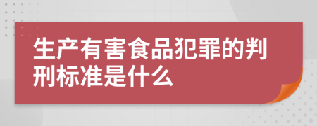 生产有害食品犯罪的判刑标准是什么