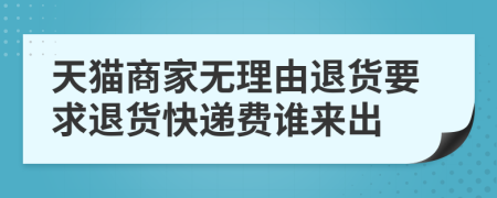 天猫商家无理由退货要求退货快递费谁来出