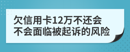 欠信用卡12万不还会不会面临被起诉的风险