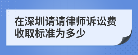 在深圳请请律师诉讼费收取标准为多少