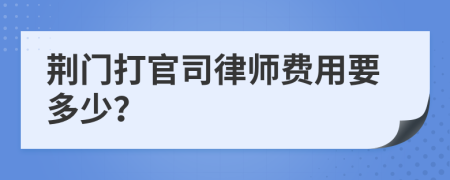 荆门打官司律师费用要多少？