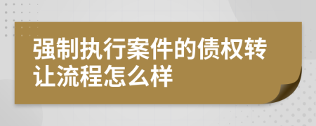 强制执行案件的债权转让流程怎么样
