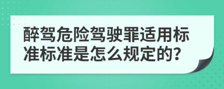 醉驾危险驾驶罪适用标准标准是怎么规定的？