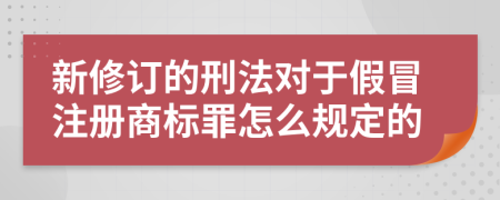 新修订的刑法对于假冒注册商标罪怎么规定的