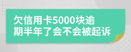 欠信用卡5000块逾期半年了会不会被起诉