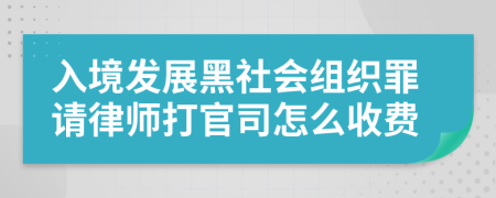 入境发展黑社会组织罪请律师打官司怎么收费