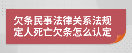 欠条民事法律关系法规定人死亡欠条怎么认定