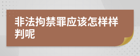 非法拘禁罪应该怎样样判呢