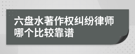 六盘水著作权纠纷律师哪个比较靠谱