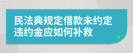 民法典规定借款未约定违约金应如何补救