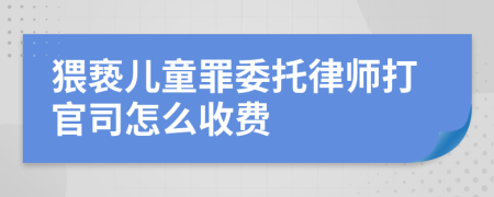 猥亵儿童罪委托律师打官司怎么收费