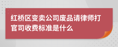 红桥区变卖公司废品请律师打官司收费标准是什么