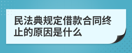 民法典规定借款合同终止的原因是什么