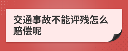 交通事故不能评残怎么赔偿呢