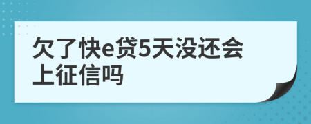 欠了快e贷5天没还会上征信吗