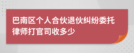 巴南区个人合伙退伙纠纷委托律师打官司收多少