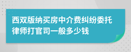 西双版纳买房中介费纠纷委托律师打官司一般多少钱