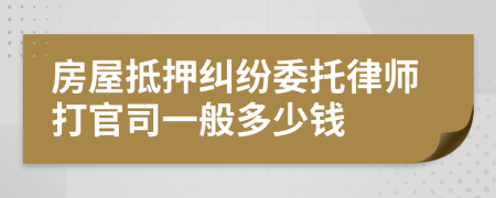 房屋抵押纠纷委托律师打官司一般多少钱