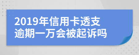 2019年信用卡透支逾期一万会被起诉吗