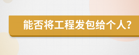 能否将工程发包给个人？