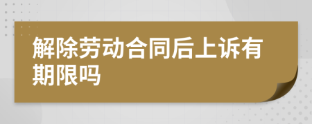 解除劳动合同后上诉有期限吗