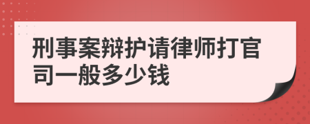 刑事案辩护请律师打官司一般多少钱