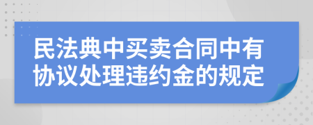 民法典中买卖合同中有协议处理违约金的规定