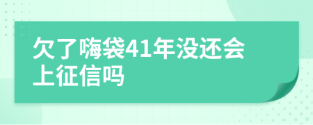 欠了嗨袋41年没还会上征信吗