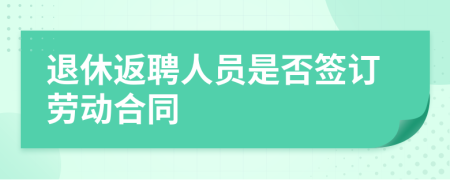 退休返聘人员是否签订劳动合同