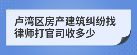 卢湾区房产建筑纠纷找律师打官司收多少