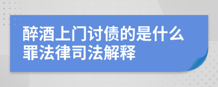 醉酒上门讨债的是什么罪法律司法解释
