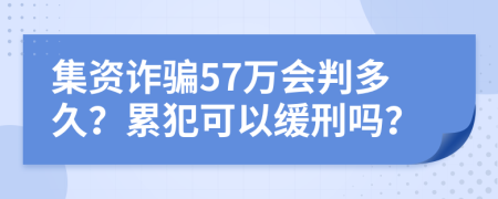 集资诈骗57万会判多久？累犯可以缓刑吗？