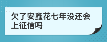 欠了安鑫花七年没还会上征信吗