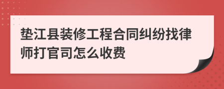 垫江县装修工程合同纠纷找律师打官司怎么收费