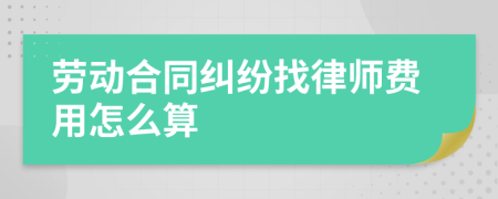 劳动合同纠纷找律师费用怎么算