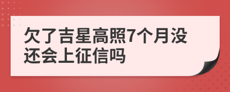 欠了吉星高照7个月没还会上征信吗