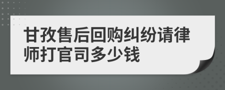 甘孜售后回购纠纷请律师打官司多少钱