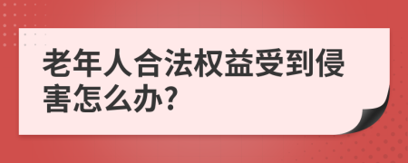 老年人合法权益受到侵害怎么办?