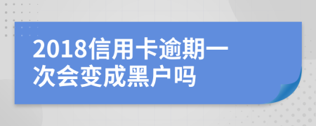 2018信用卡逾期一次会变成黑户吗