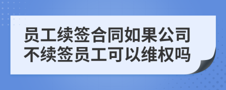 员工续签合同如果公司不续签员工可以维权吗