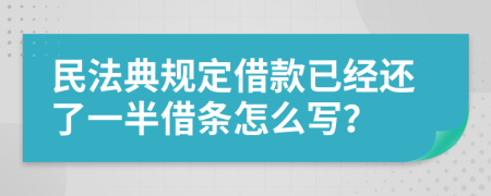 民法典规定借款已经还了一半借条怎么写？