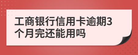 工商银行信用卡逾期3个月完还能用吗