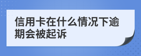 信用卡在什么情况下逾期会被起诉