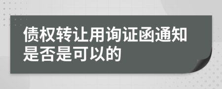 债权转让用询证函通知是否是可以的