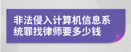 非法侵入计算机信息系统罪找律师要多少钱