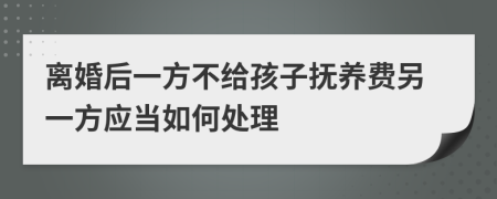 离婚后一方不给孩子抚养费另一方应当如何处理