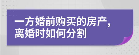 一方婚前购买的房产,离婚时如何分割