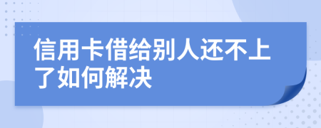 信用卡借给别人还不上了如何解决